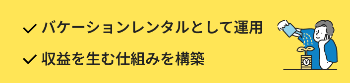 ・バケーションレンタルとして運用 ・収益を生む仕組みを構築
